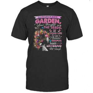 Your Life Is Your Garden Your Thoughts Are The Seeds If Your Life Flower T-Shirt